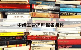 中级主管护师报名条件-中级主管护师考试科目内容