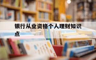 银行从业资格个人理财知识点-银行从业资格个人理财知识点总结