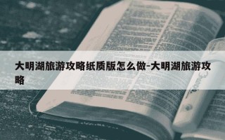 大明湖旅游攻略纸质版怎么做-大明湖旅游攻略