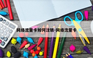 网络流量卡如何注销-网络流量卡