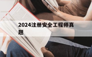 2024注册安全工程师真题-2024注册安全工程师真题及答案