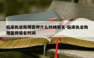 临床执业助理医师什么时候报名-临床执业助理医师报名时间