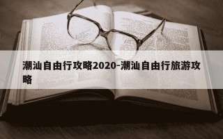 潮汕自由行攻略2020-潮汕自由行旅游攻略