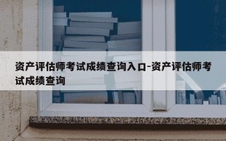 资产评估师考试成绩查询入口-资产评估师考试成绩查询