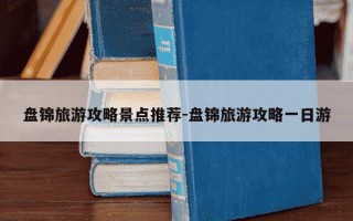 盘锦旅游攻略景点推荐-盘锦旅游攻略一日游