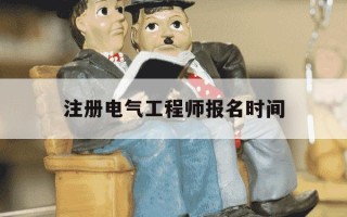 注册电气工程师报名时间-注册电气工程师报名条件