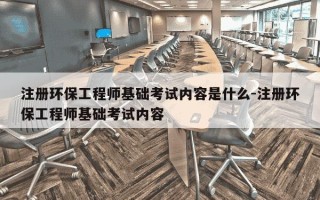 注册环保工程师基础考试内容是什么-注册环保工程师基础考试内容