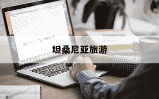 坦桑尼亚旅游-坦桑尼亚旅游签证停留时间