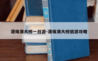 港珠澳大桥一日游-港珠澳大桥旅游攻略