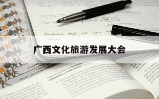广西文化旅游发展大会-广西文化旅游发展大会历年