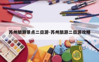 苏州旅游景点二日游-苏州旅游二日游攻略