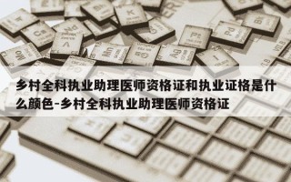 乡村全科执业助理医师资格证和执业证格是什么颜色-乡村全科执业助理医师资格证