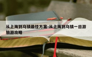 从上海到乌镇最佳方案-从上海到乌镇一日游旅游攻略