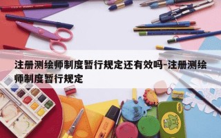 注册测绘师制度暂行规定还有效吗-注册测绘师制度暂行规定