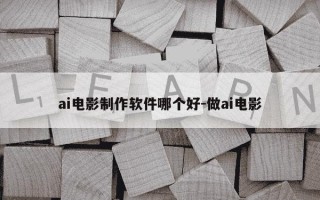 ai电影制作软件哪个好-做ai电影