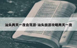 汕头两天一夜自驾游-汕头旅游攻略两天一夜