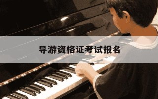 导游资格证考试报名-导游资格证考试报名入口