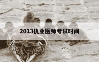 2013执业医师考试时间-2013年国家执业医师考试试题