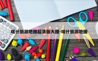 喀什旅游地图超清版大图-喀什旅游地图