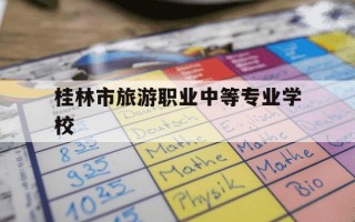 桂林市旅游职业中等专业学校-桂林市旅游职业中等专业学校有什么专业