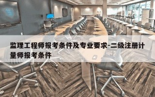 监理工程师报考条件及专业要求-二级注册计量师报考条件