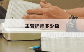 主管护师多少级-主管护师多少分及格