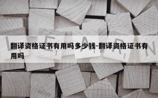 翻译资格证书有用吗多少钱-翻译资格证书有用吗