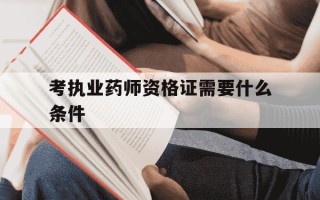 考执业药师资格证需要什么条件-考执业药师资格证需要什么条件2025
