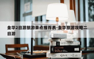 金华2日游旅游景点推荐表-金华旅游攻略二日游