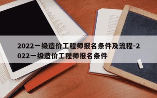 2022一级造价工程师报名条件及流程-2022一级造价工程师报名条件