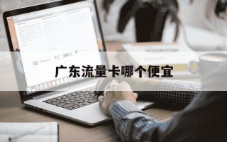 广东流量卡哪个便宜-广东纯流量卡哪家划算