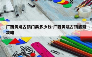 广西黄姚古镇门票多少钱-广西黄姚古镇旅游攻略