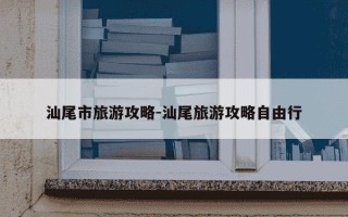 汕尾市旅游攻略-汕尾旅游攻略自由行