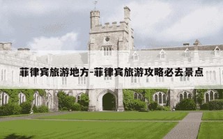 菲律宾旅游地方-菲律宾旅游攻略必去景点