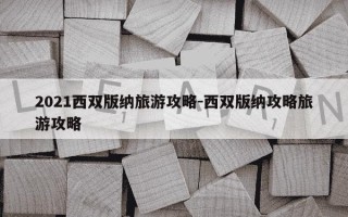 2021西双版纳旅游攻略-西双版纳攻略旅游攻略