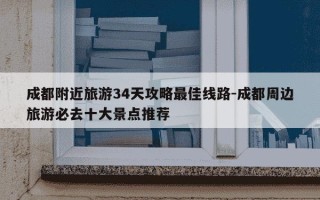 成都附近旅游34天攻略最佳线路-成都周边旅游必去十大景点推荐