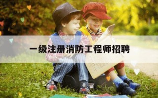 一级注册消防工程师招聘-一级注册消防工程师招聘兼职