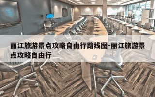 丽江旅游景点攻略自由行路线图-丽江旅游景点攻略自由行