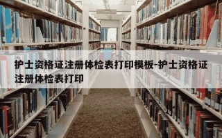 护士资格证注册体检表打印模板-护士资格证注册体检表打印