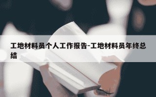 工地材料员个人工作报告-工地材料员年终总结
