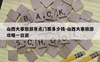 山西大寨旅游景点门票多少钱-山西大寨旅游攻略一日游