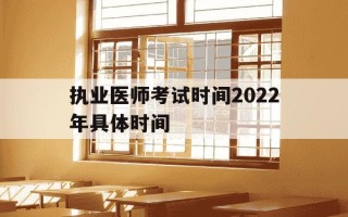 执业医师考试时间2022年具体时间-执业医师考试时间2022年具体时间是多少