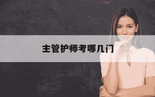 主管护师考哪几门-主管护师考几科?