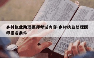乡村执业助理医师考试内容-乡村执业助理医师报名条件