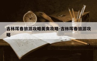 吉林珲春旅游攻略美食攻略-吉林珲春旅游攻略