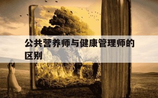 公共营养师与健康管理师的区别-公共营养师与健康管理师的区别在哪