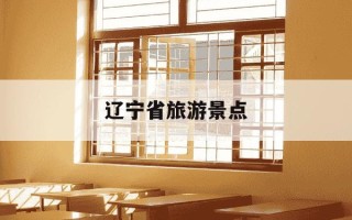 辽宁省旅游景点-辽宁省旅游景点儿