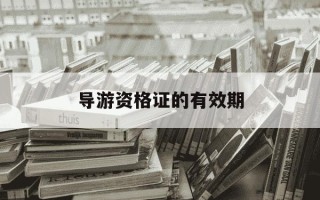 导游资格证的有效期-导游资格证的有效期 A2年B3年C4年D长期有效