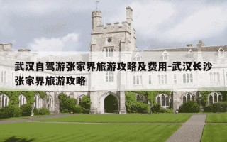 武汉自驾游张家界旅游攻略及费用-武汉长沙张家界旅游攻略