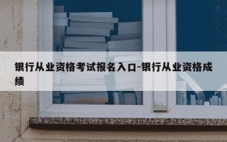 银行从业资格考试报名入口-银行从业资格成绩